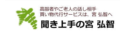 高齢者やご老人の話し相手、買い物代行サービスは、宮弘智へ